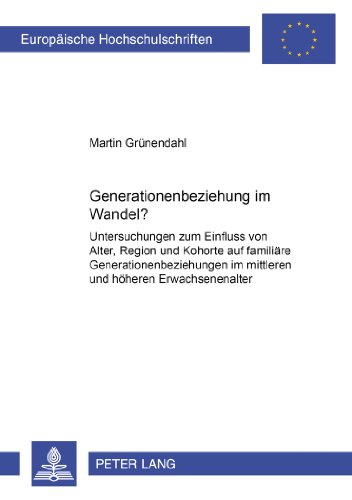 Generationenbeziehung im Wandel?: Untersuchungen zum Einfluss von Alter, Region und Kohorte auf familiäre Generationenbeziehungen im mittleren und ... (Europäische Hochschulschriften - Reihe XXII)