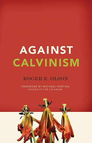 Olson, Roger E. Against Calvinism, Rescuing God's Reputation From Radical Reformed Theology