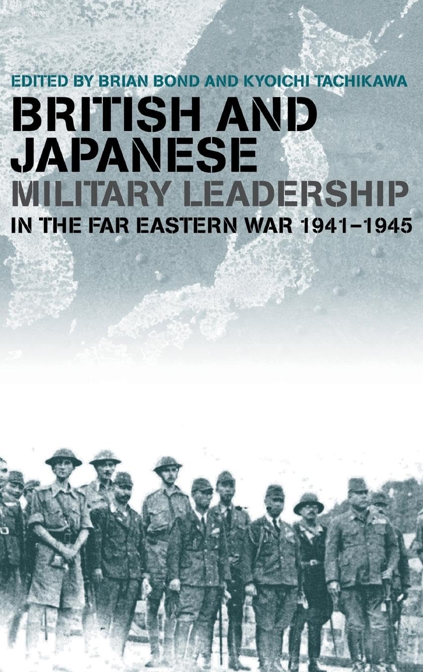 British and Japanese Military Leadership in the Far Eastern War, 1941-45 (Military History and Policy)