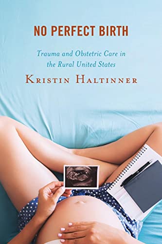 No Perfect Birth: Trauma and Obstetric Care in the Rural United States (Anthropology of Well-Being: Individual, Community, Society)