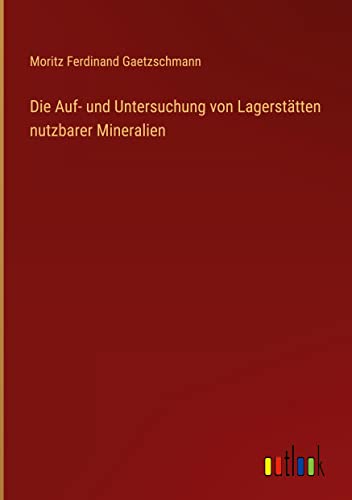 Die Auf- und Untersuchung von Lagerstätten nutzbarer Mineralien