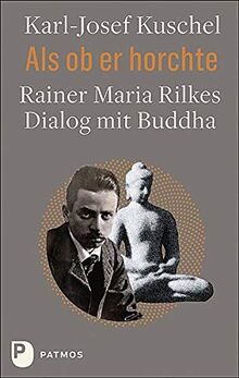 Als ob er horchte: Rainer Maria Rilkes Dialog mit Buddha