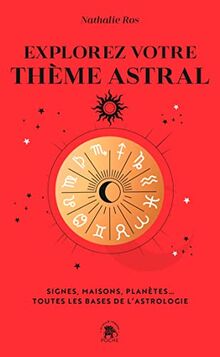 Explorez votre thème astral : signes, maisons, planètes... : toutes les bases de l'astrologie