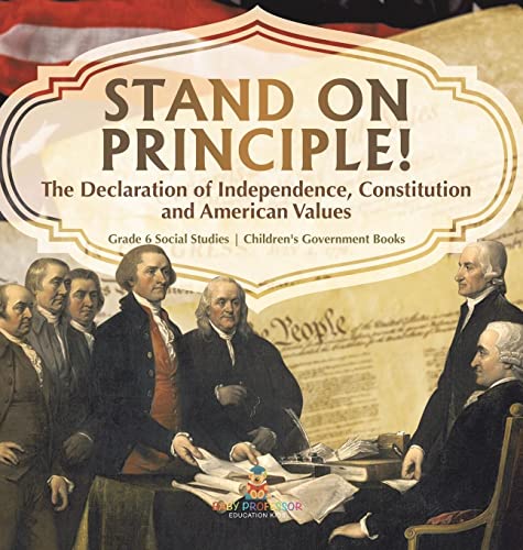 Stand on Principle!: The Declaration of Independence, Constitution and American Values Grade 6 Social Studies Children's Government Books
