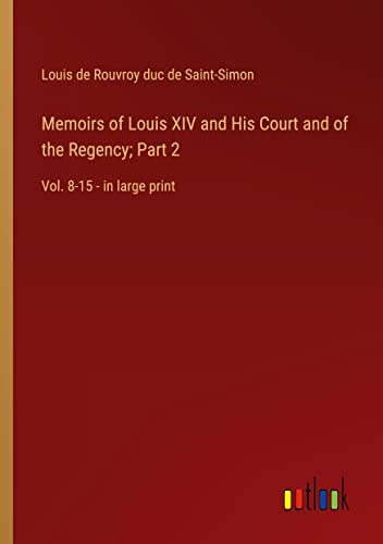 Memoirs of Louis XIV and His Court and of the Regency; Part 2: Vol. 8-15 - in large print