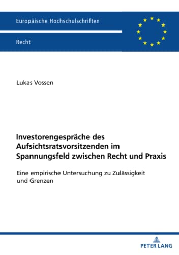 Investorengespräche des Aufsichtsratsvorsitzenden im Spannungsfeld zwischen Recht und Praxis: Eine empirische Untersuchung zu Zulässigkeit und Grenzen (Europäische Hochschulschriften Recht, Band 6258)
