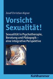 Vorsicht Sexualität!: Sexualität in Psychotherapie, Beratung und Pädagogik - eine integrative Perspektive