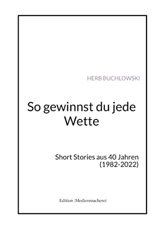 So gewinnst du jede Wette: Short Stories aus 40 Jahren (1982-2022) (Edition :Medienmacherei)