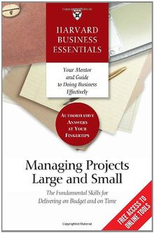 Managing Projects Large and Small: The Fundamental Skills for Delivering on Budget and on Time (Harvard Business Essentials)