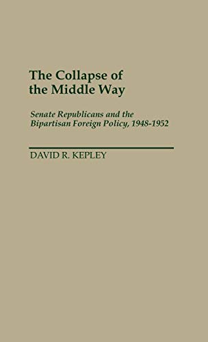 The Collapse of the Middle Way: Senate Republicans and the Bipartisan Foreign Policy, 1948-1952 (Contributions in American History)