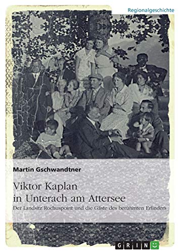 Viktor Kaplan in Unterach. Der Landsitz Rochuspoint und die Gäste des berühmten Erfinders