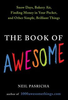 The Book of Awesome: Snow Days, Bakery Air, Finding Money in Your Pocket, and OtherSimple, Brilliant Things