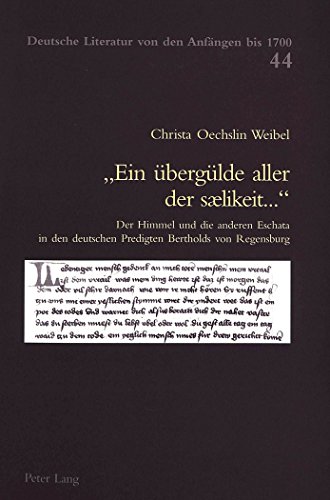 «Ein übergülde aller der sælikeit...»: Der Himmel und die anderen Eschata in den deutschen Predigten Bertholds von Regensburg (Deutsche Literatur von den Anfängen bis 1700)