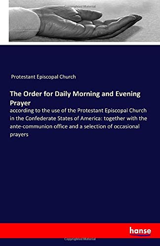 The Order for Daily Morning and Evening Prayer: according to the use of the Protestant Episcopal Church in the Confederate States of America: together ... office and a selection of occasional prayers