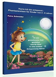 Hurra ich bin entspannt - Phantasiereisen für Kinder von 4 bis 8 Jahre: 10 min gemeinsame Zeit genießen und Ihr Kind in eine schöne Entspannung führen