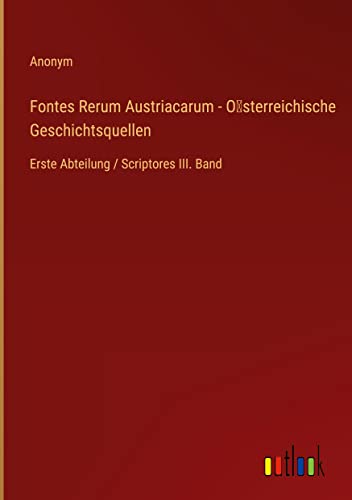 Fontes Rerum Austriacarum - O¿sterreichische Geschichtsquellen: Erste Abteilung / Scriptores III. Band