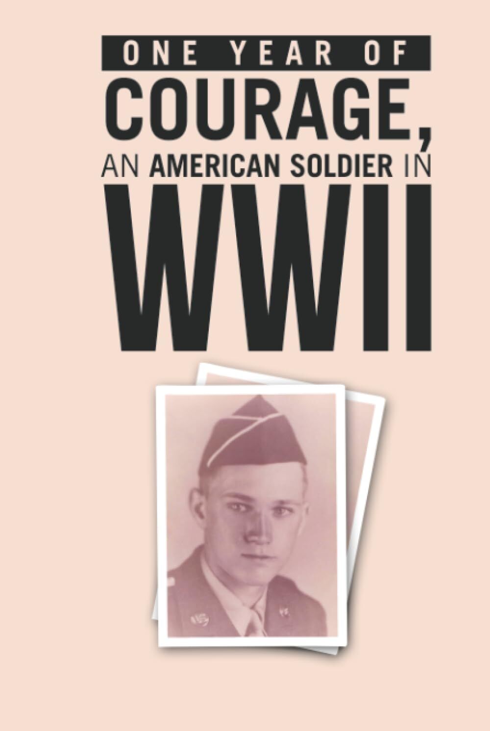 ONE YEAR of COURAGE, AN AMERICAN SOLDIER in WWII