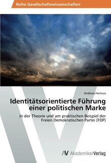 Identitätsorientierte Führung einer politischen Marke: In der Theorie und am praktischen Beispiel der Freien Demokratischen Partei (FDP)