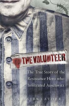 The Volunteer: The True Story of the Resistance Hero who Infiltrated Auschwitz