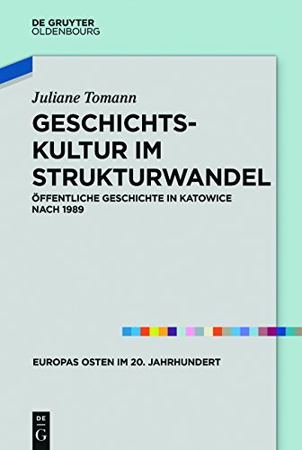 Geschichtskultur im Strukturwandel: Öffentliche Geschichte in Katowice nach 1989 (Europas Osten im 20. Jahrhundert, Band 6)