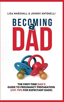 Becoming a Dad: The First-Time Dad's Guide to Pregnancy Preparation (101 Tips For Expectant Dads) (Positive Parenting, Band 4)