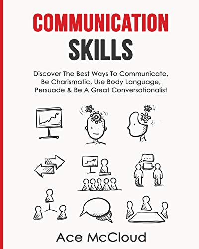 Communication Skills: Discover The Best Ways To Communicate, Be Charismatic, Use Body Language, Persuade & Be A Great Conversationalist (Develop Incredible People Skills by Utilizing)