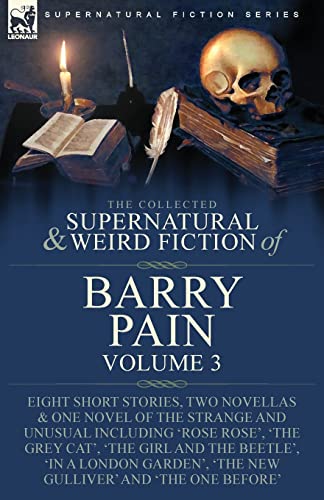 The Collected Supernatural and Weird Fiction of Barry Pain-Volume 3: Eight Short Stories, Two Novellas & One Novel of the Strange and Unusual ... a London Garden', 'The New Gulliver' and 'T