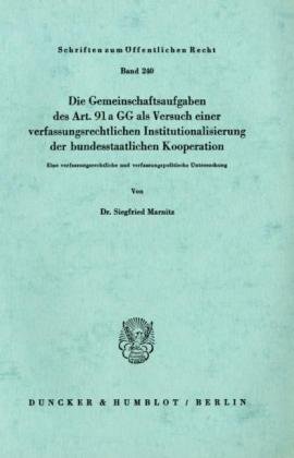 Die Gemeinschaftsaufgaben des Art. 91 a GG als Versuch einer verfassungsrechtlichen Institutionalisierung der bundesstaatlichen Kooperation.: Eine ... (Schriften Zum Offentlichen Recht, 240)