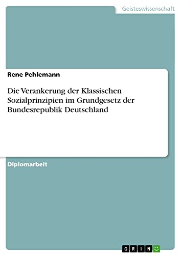 Die Verankerung der Klassischen Sozialprinzipien im Grundgesetz der Bundesrepublik Deutschland: Diplomarbeit