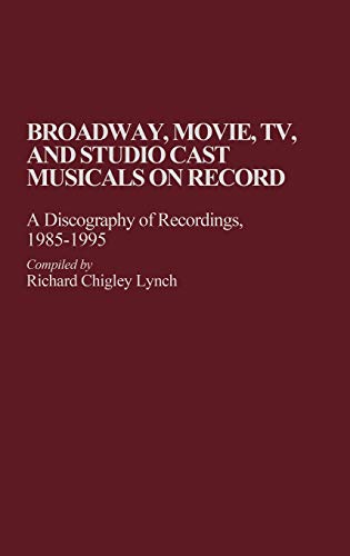Broadway, Movie, TV, and Studio Cast Musicals on Record: A Discography of Recordings, 1985-1995 (DISCOGRAPHIES)