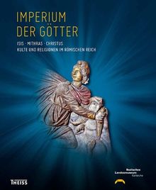 Imperium der Götter: Isis - Mithras - Christus: Kulte und Religionen im Römischen Reich