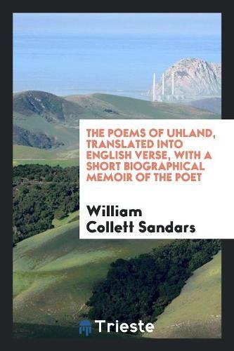 The Poems of Uhland, Translated into English Verse, with a Short Biographical Memoir of the Poet