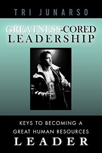 Greatness-Cored Leadership: Keys to Becoming A Great Human Resources Leader