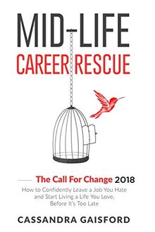 Mid-Life Career Rescue: The Call For Change 2018: How to Confidently Leave a Job You Hate and Start Living a Life You Love, Before It’s Too Late: The ... living a life you love, before it's too late