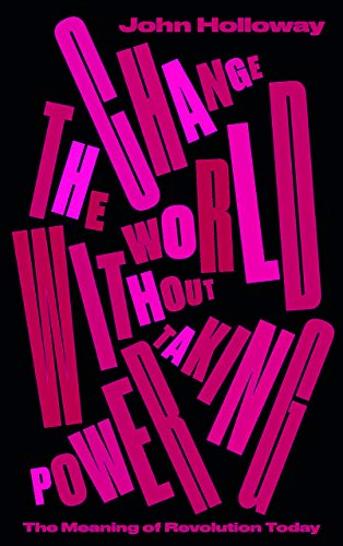 Change the World Without Taking Power: The Meaning of Revolution Today