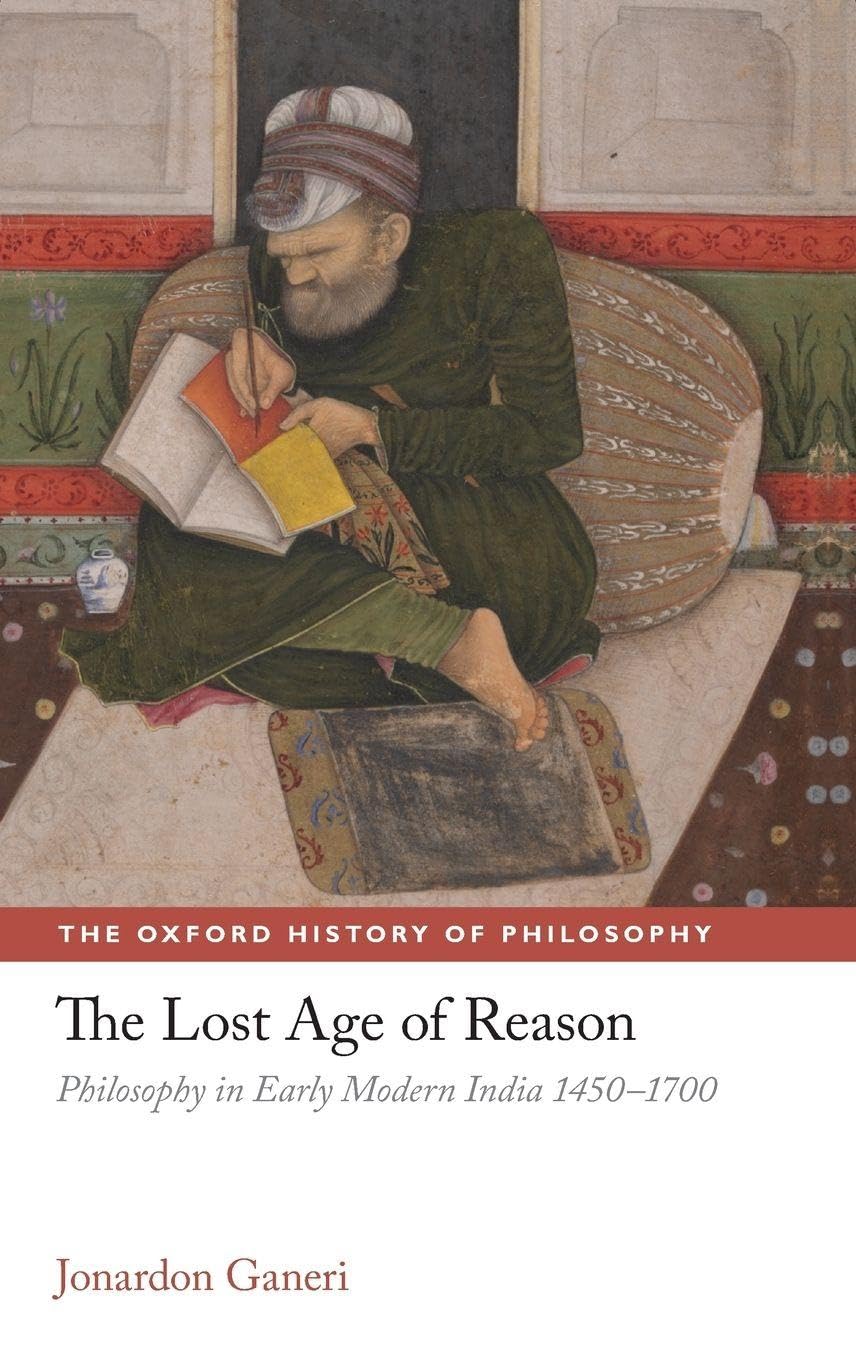 The Lost Age of Reason: Philosophy in Early Modern India 1450-1700 (Oxford History of Philosophy)
