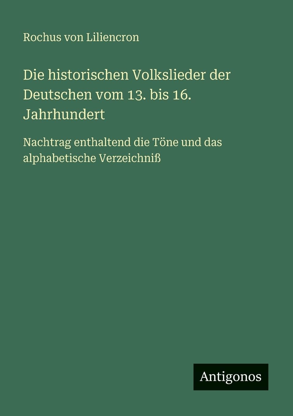 Die historischen Volkslieder der Deutschen vom 13. bis 16. Jahrhundert: Nachtrag enthaltend die Töne und das alphabetische Verzeichniß