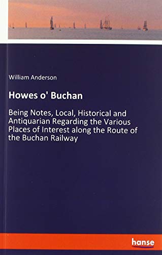 Howes o' Buchan: Being Notes, Local, Historical and Antiquarian Regarding the Various Places of Interest along the Route of the Buchan Railway
