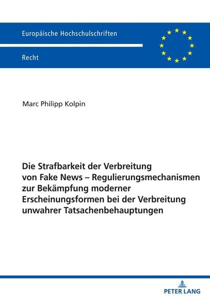Die Strafbarkeit der Verbreitung von Fake News – Regulierungsmechanismen zur Bekämpfung moderner Erscheinungsformen bei der Verbreitung unwahrer ... (Europäische Hochschulschriften Recht)