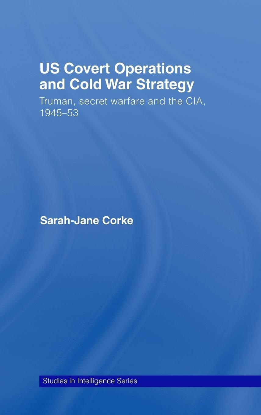 US Covert Operations and Cold War Strategy: Truman, Secret Warfare and the CIA, 1945-53 (Studies in Intelligence)