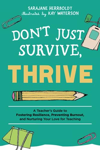 Don't Just Survive, Thrive: A Teacher's Guide to Fostering Resilience, Preventing Burnout, and Nurturing Your Love for Teaching (Books for Teachers)