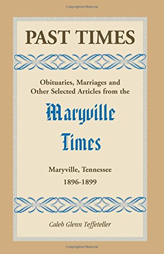 Past Times: Obituaries, Marriages and Other Selected Articles from the Maryville: Obituaries, Marriages and Other Selected Articles from the Maryville Times, Maryville, Tennessee, Volume III, 1896-189