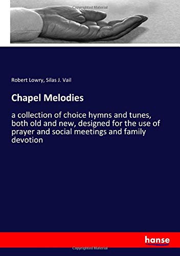 Chapel Melodies: a collection of choice hymns and tunes, both old and new, designed for the use of prayer and social meetings and family devotion