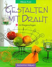 Gestalten mit Draht. Filigran, dekorativ, praktisch. Mit Biegevorlagen
