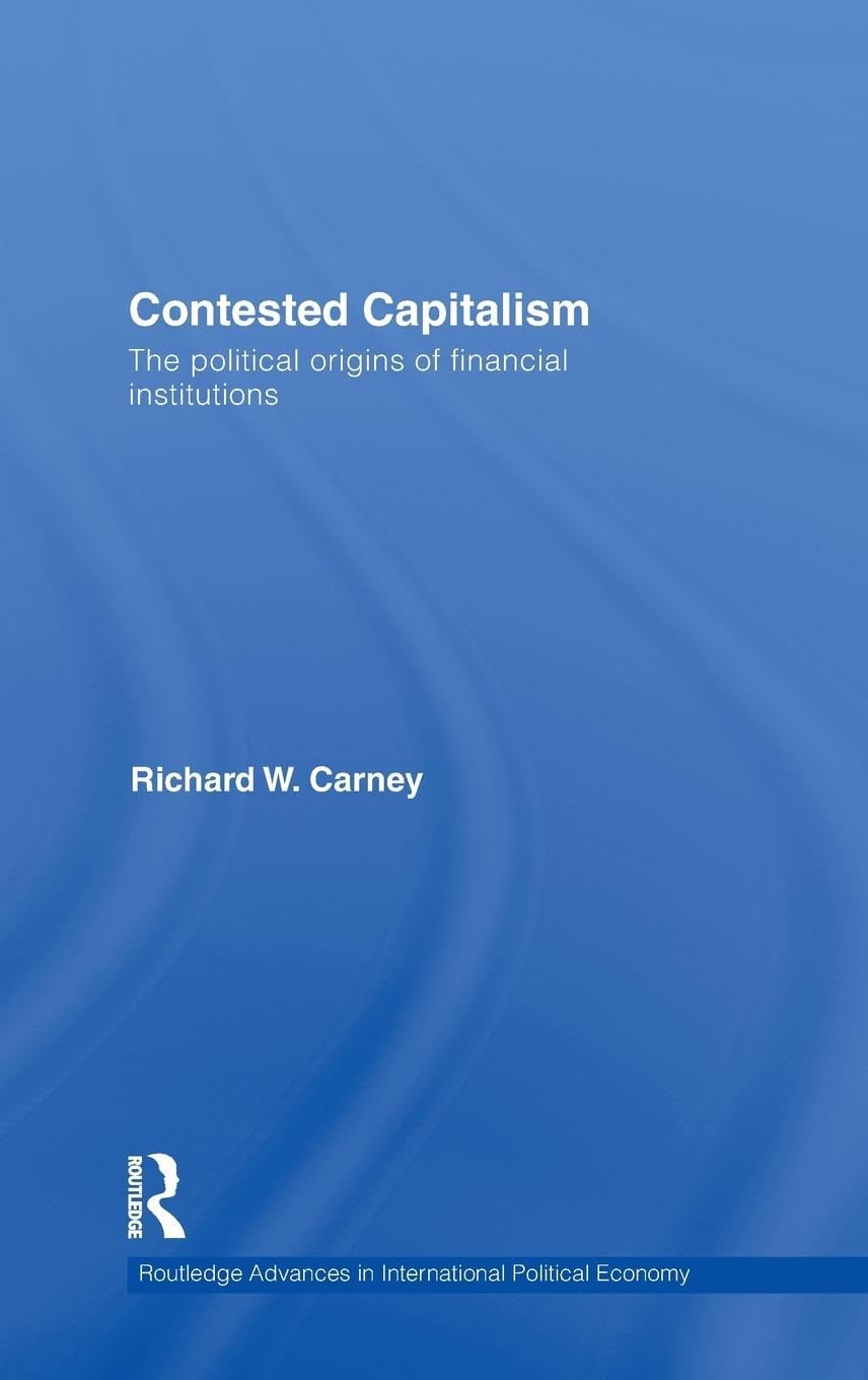 Contested Capitalism: The political origins of financial institutions (Routledge Advances in International Political Economy, 16, Band 16)