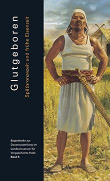 Glutgeboren: Mittelbronzezeit bis Eisenzeit (Begleithefte zur Dauerausstellung im Landesmuseum für Vorgeschichte Halle)