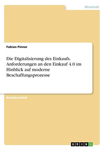 Die Digitalisierung des Einkaufs. Anforderungen an den Einkauf 4.0 im Hinblick auf moderne Beschaffungsprozesse
