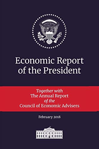 Economic Report of the President 2018: Transmitted to the Congress January 2018: Together with the Annual Report of the Council of Economic Advisers ... of the President Transmitted to the Congress)