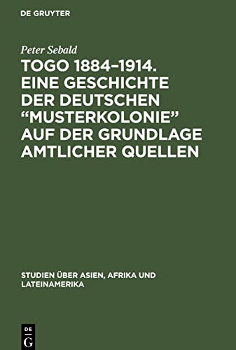 Togo 1884-1914. Eine Geschichte der deutschen Musterkolonie auf der Grundlage amtlicher Quellen