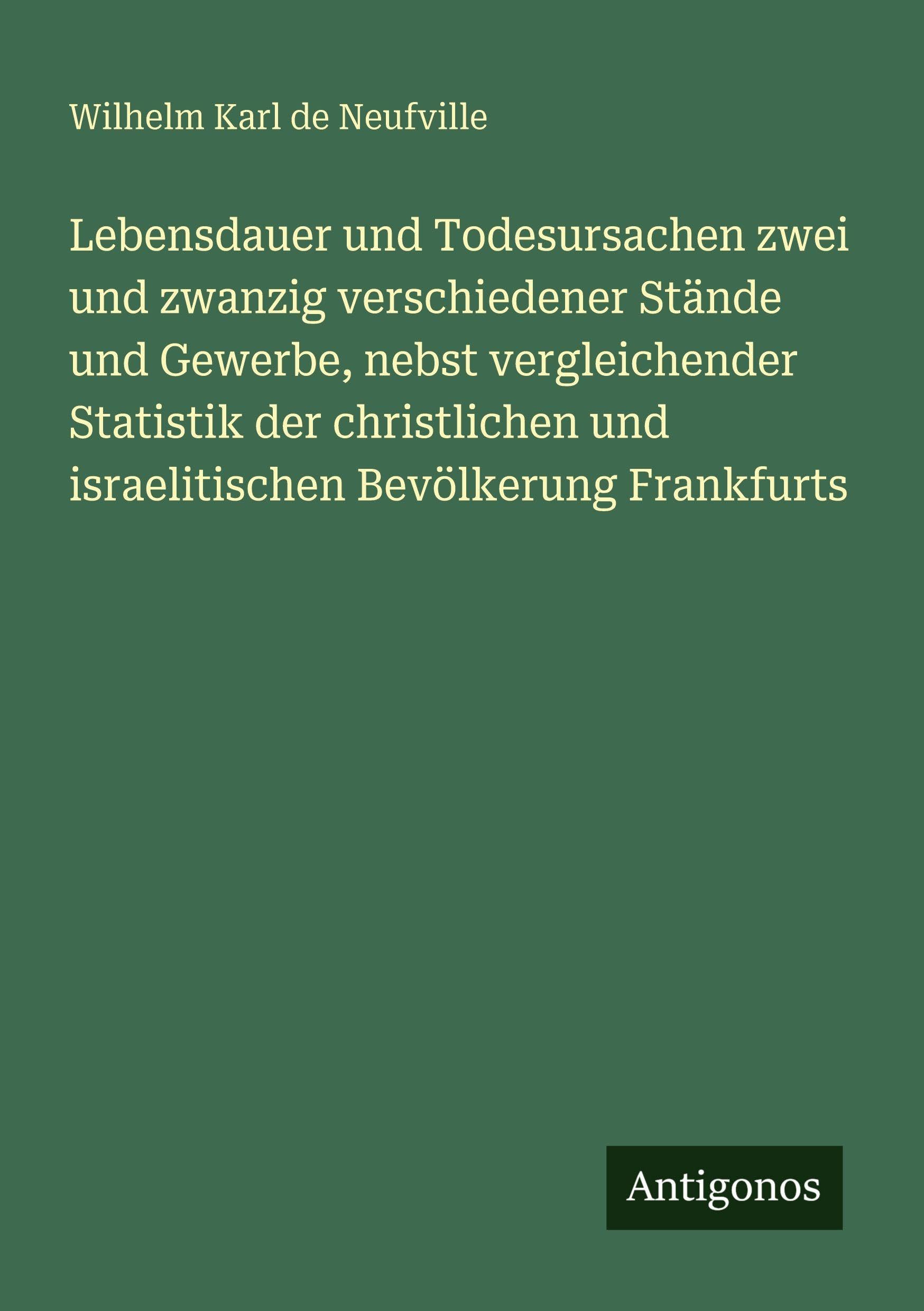 Lebensdauer und Todesursachen zwei und zwanzig verschiedener Stände und Gewerbe, nebst vergleichender Statistik der christlichen und israelitischen Bevölkerung Frankfurts